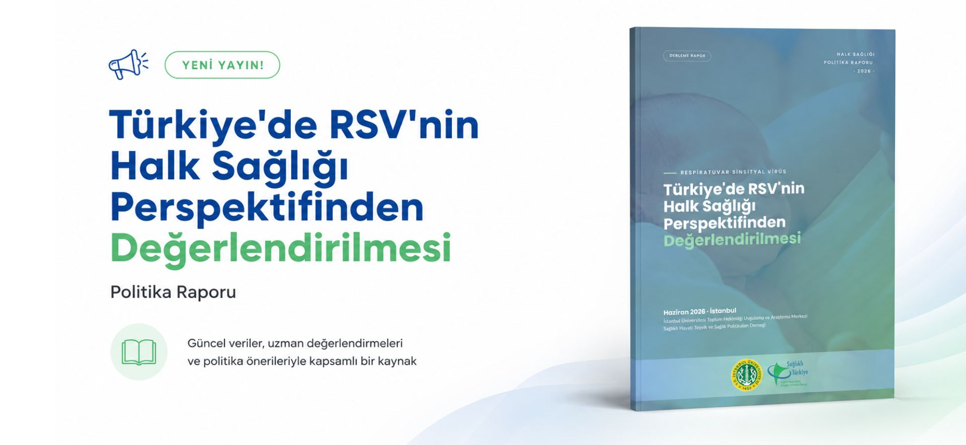 Türkiye'de RSV'nin Halk Sağlığı Perspektifinden Değerlendirilmesi Politika Raporu RSV, Respiratuvar Sinsityal Virüs, RSV politika raporu, halk sağlığı, politika raporu, bebek sağlığı, alt solunum yolu enfeksiyonu, koruyucu sağlık, sağlık politikaları, güncel literatür, İstanbul Üniversitesi